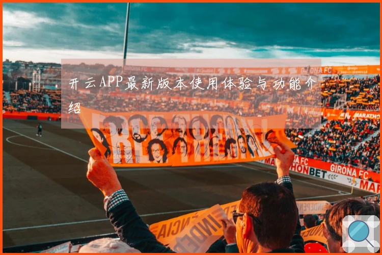 开云APP最新版本使用体验与功能介绍