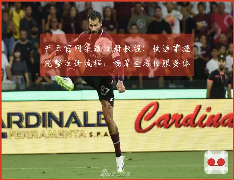 开云官网渠道注册教程：快速掌握完整注册流程，畅享全方位服务体验