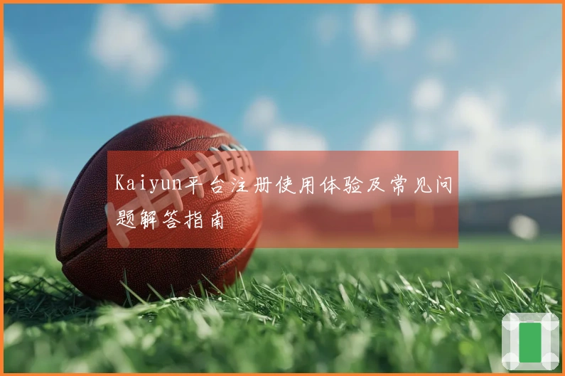 Kaiyun平台注册使用体验及常见问题解答指南