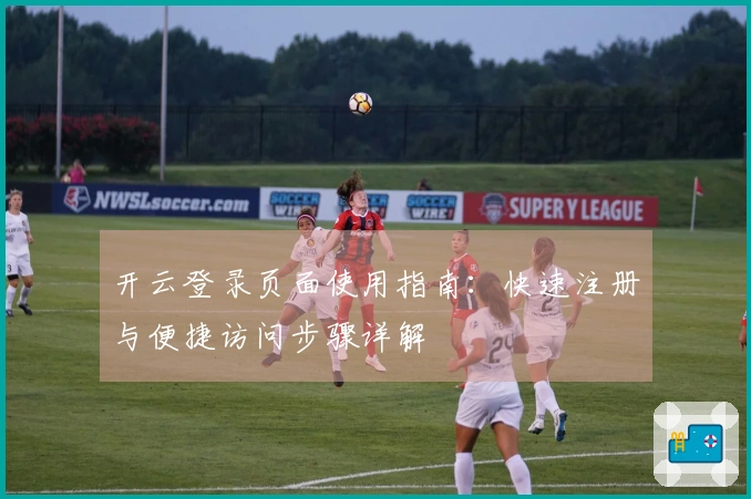 开云登录页面使用指南：快速注册与便捷访问步骤详解