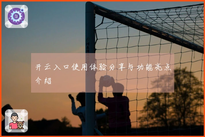 开云入口使用体验分享与功能亮点介绍