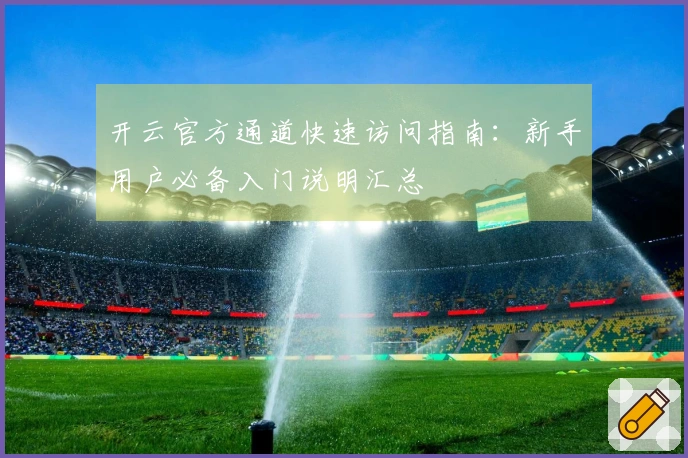 开云官方通道快速访问指南：新手用户必备入门说明汇总